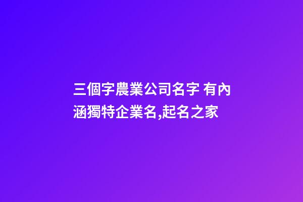 三個字農業公司名字 有內涵獨特企業名,起名之家